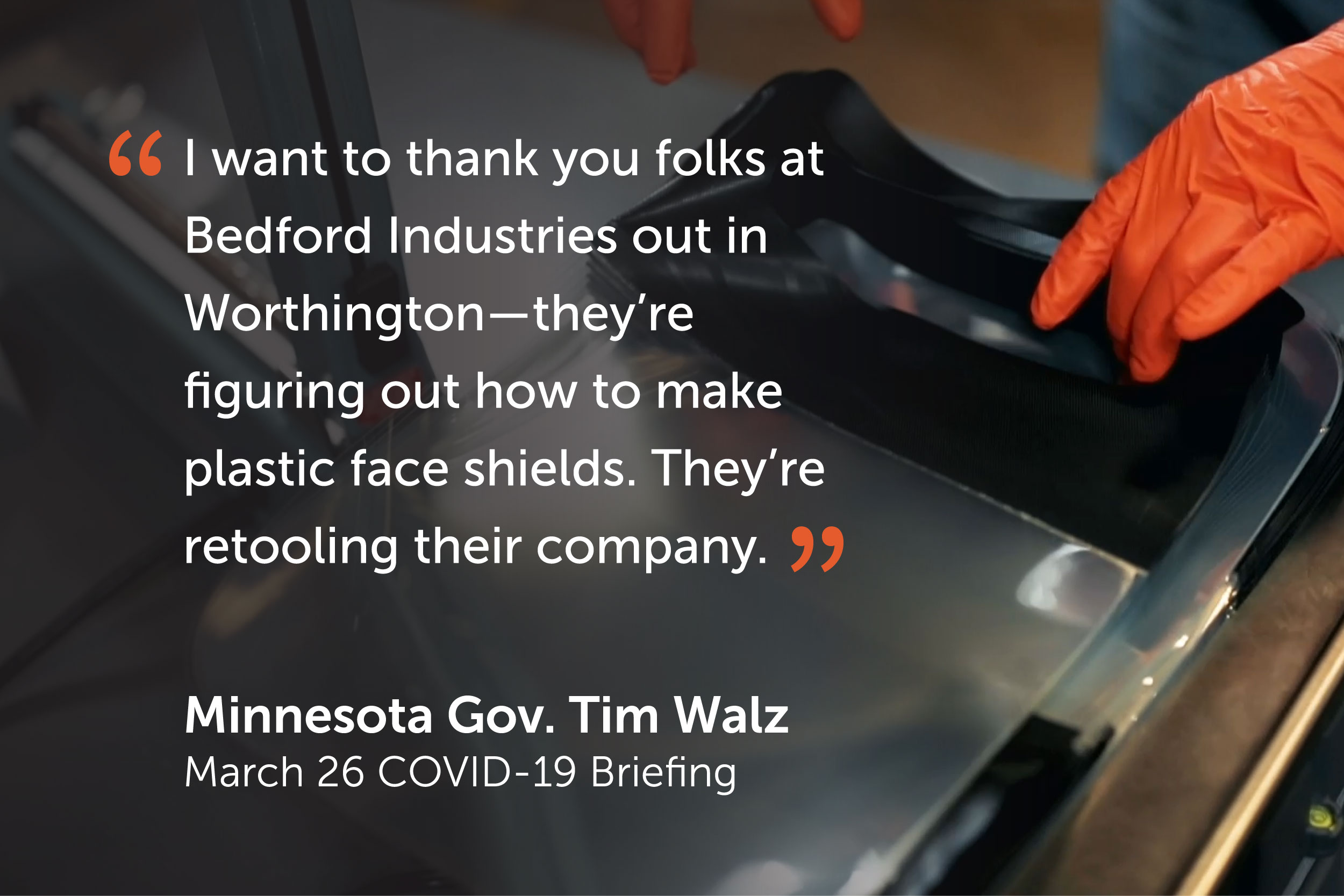 WalzQuote Orange-gloved hands grab a stack of face shields and a quote from Minnesota’s governor applauds Bedford’s PPE development